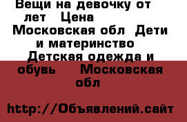 Вещи на девочку от3-11лет › Цена ­ 100-1500 - Московская обл. Дети и материнство » Детская одежда и обувь   . Московская обл.